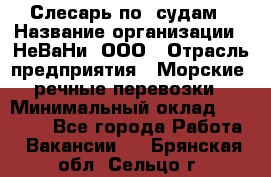 Слесарь по  судам › Название организации ­ НеВаНи, ООО › Отрасль предприятия ­ Морские, речные перевозки › Минимальный оклад ­ 90 000 - Все города Работа » Вакансии   . Брянская обл.,Сельцо г.